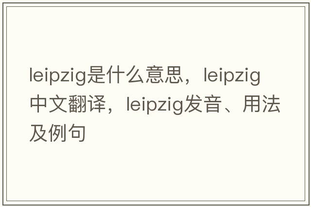leipzig是什么意思，leipzig中文翻譯，leipzig發(fā)音、用法及例句