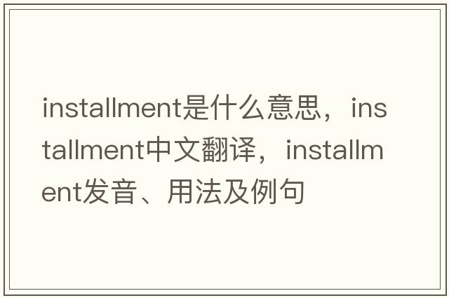 installment是什么意思，installment中文翻譯，installment發(fā)音、用法及例句