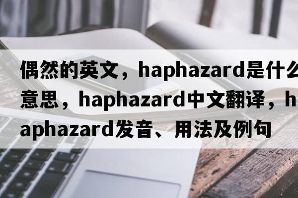 偶然的英文，haphazard是什么意思，haphazard中文翻譯，haphazard發(fā)音、用法及例句