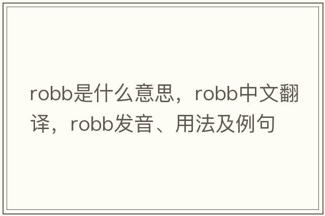 Robb是什么意思，Robb中文翻譯，Robb發(fā)音、用法及例句