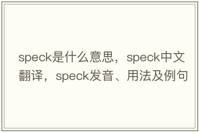 speck是什么意思，speck中文翻譯，speck發(fā)音、用法及例句