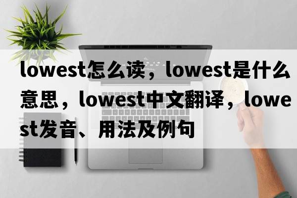 lowest怎么讀，lowest是什么意思，lowest中文翻譯，lowest發(fā)音、用法及例句