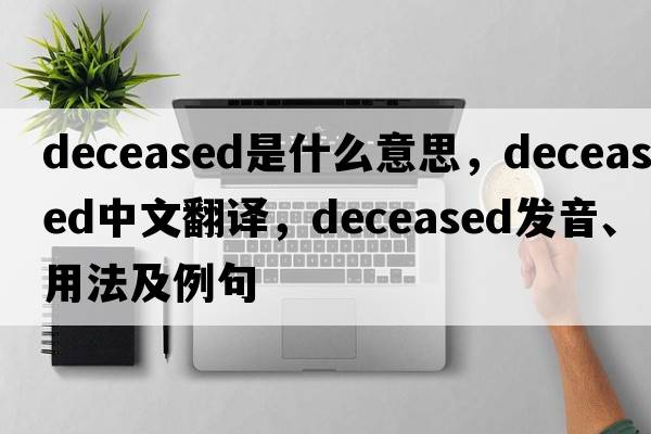 deceased是什么意思，deceased中文翻譯，deceased發(fā)音、用法及例句