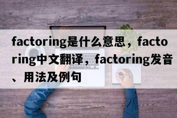 factoring是什么意思，factoring中文翻譯，factoring發(fā)音、用法及例句