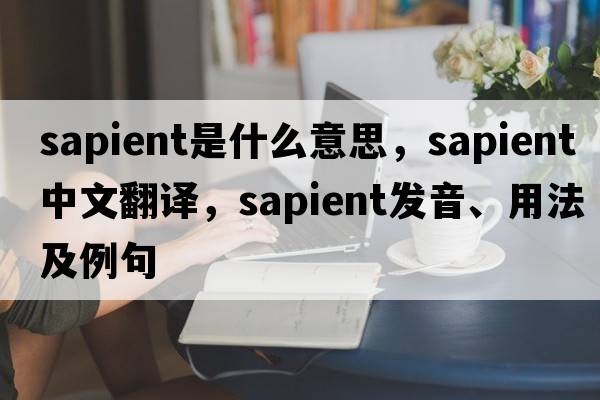sapient是什么意思，sapient中文翻譯，sapient發(fā)音、用法及例句