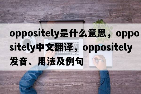 oppositely是什么意思，oppositely中文翻譯，oppositely發(fā)音、用法及例句