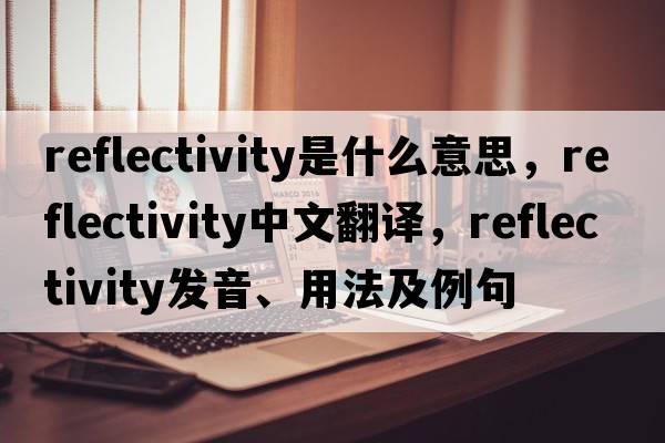 reflectivity是什么意思，reflectivity中文翻譯，reflectivity發(fā)音、用法及例句