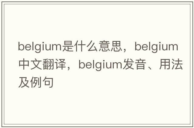 Belgium是什么意思，Belgium中文翻譯，Belgium發(fā)音、用法及例句