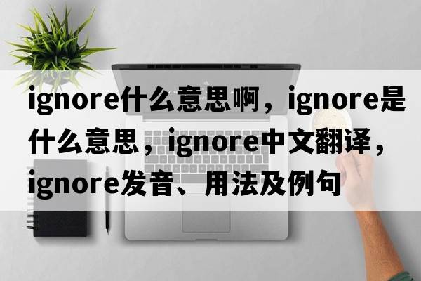 ignore什么意思啊，ignore是什么意思，ignore中文翻譯，ignore發(fā)音、用法及例句