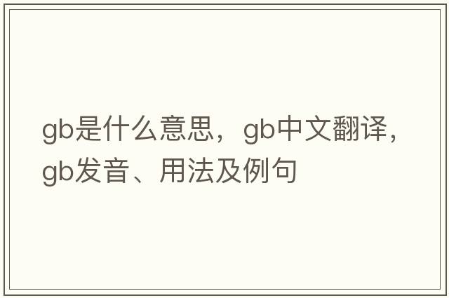GB是什么意思，GB中文翻譯，GB發(fā)音、用法及例句