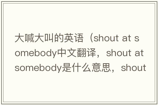 大喊大叫的英語(yǔ)（shout at somebody中文翻譯，shout at somebody是什么意思，shout at somebody發(fā)音、用法及例句）