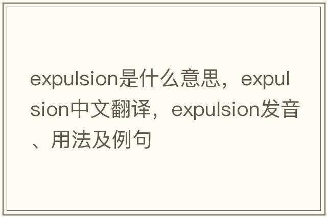 expulsion是什么意思，expulsion中文翻譯，expulsion發(fā)音、用法及例句