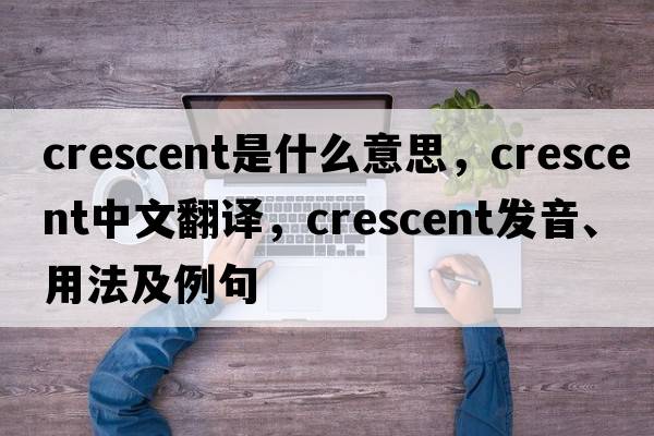 Crescent是什么意思，Crescent中文翻譯，Crescent發(fā)音、用法及例句
