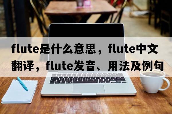 flute是什么意思，flute中文翻譯，flute發(fā)音、用法及例句