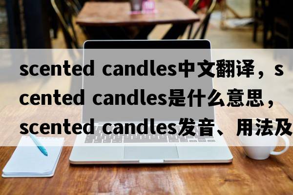 scented candles中文翻譯，scented candles是什么意思，scented candles發(fā)音、用法及例句