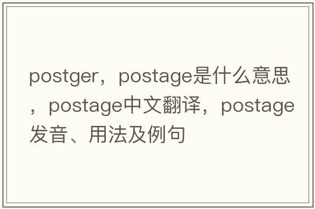 postger，postage是什么意思，postage中文翻譯，postage發(fā)音、用法及例句