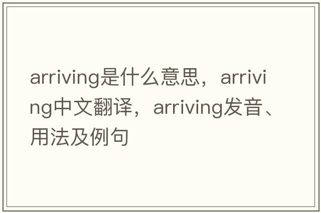 arriving是什么意思，arriving中文翻譯，arriving發(fā)音、用法及例句