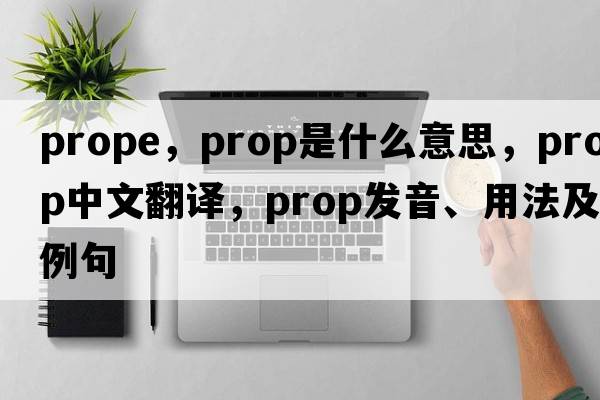 prope，prop是什么意思，prop中文翻譯，prop發(fā)音、用法及例句
