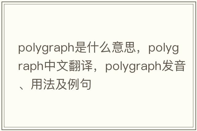 polygraph是什么意思，polygraph中文翻譯，polygraph發(fā)音、用法及例句