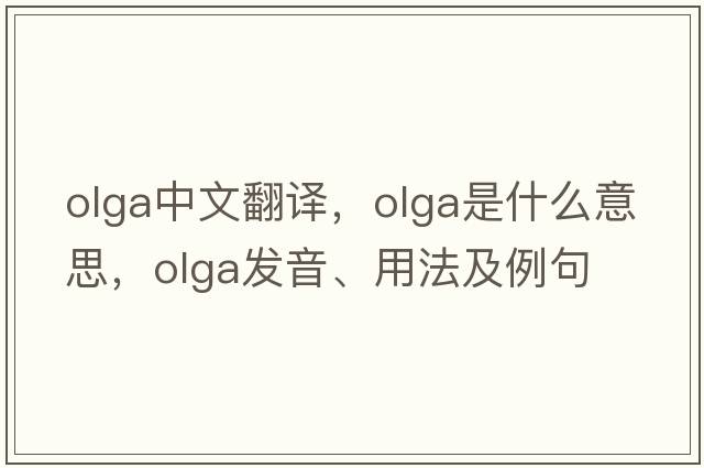 OLGA中文翻譯，OLGA是什么意思，OLGA發(fā)音、用法及例句