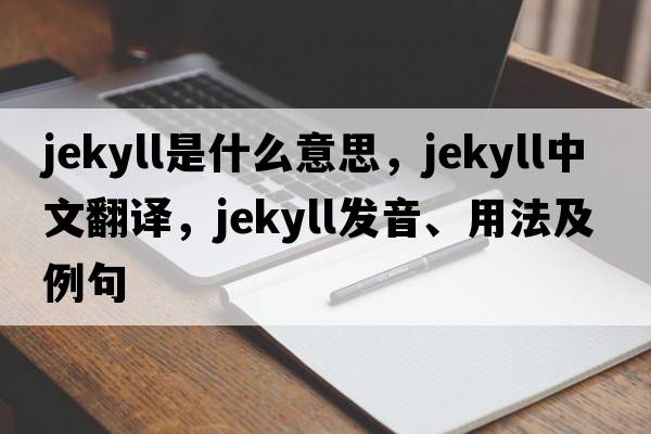 Jekyll是什么意思，Jekyll中文翻譯，Jekyll發(fā)音、用法及例句