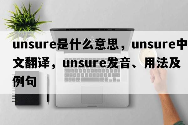 unsure是什么意思，unsure中文翻譯，unsure發(fā)音、用法及例句