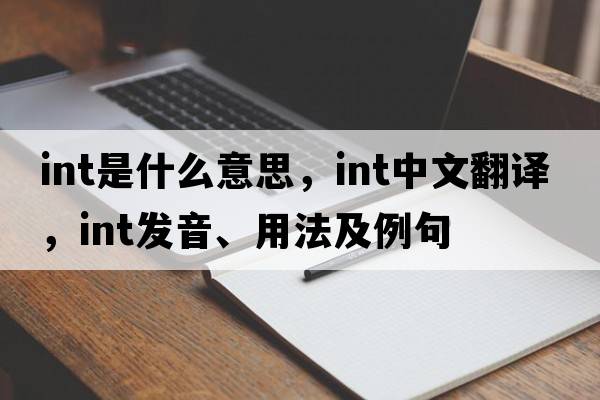 INT是什么意思，INT中文翻譯，INT發(fā)音、用法及例句