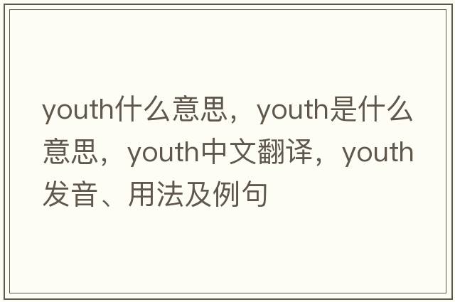 youth什么意思，youth是什么意思，youth中文翻譯，youth發(fā)音、用法及例句
