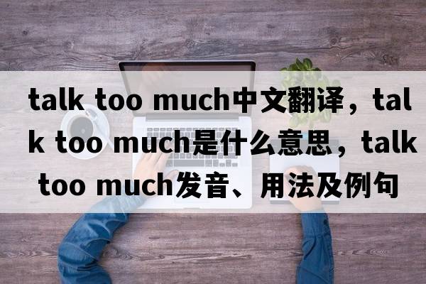 talk too much中文翻譯，talk too much是什么意思，talk too much發(fā)音、用法及例句