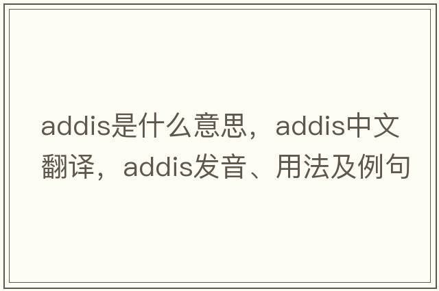addis是什么意思，addis中文翻譯，addis發(fā)音、用法及例句