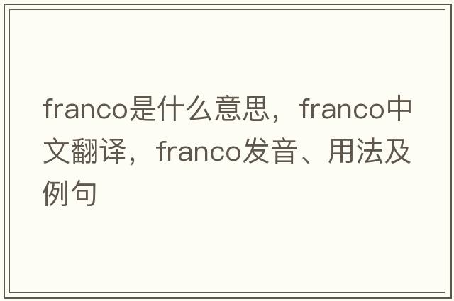 franco是什么意思，franco中文翻譯，franco發(fā)音、用法及例句