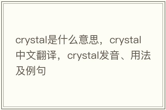 crystal是什么意思，crystal中文翻譯，crystal發(fā)音、用法及例句