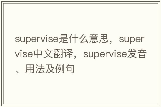 supervise是什么意思，supervise中文翻譯，supervise發(fā)音、用法及例句