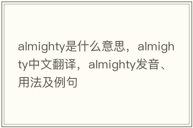 almighty是什么意思，almighty中文翻譯，almighty發(fā)音、用法及例句