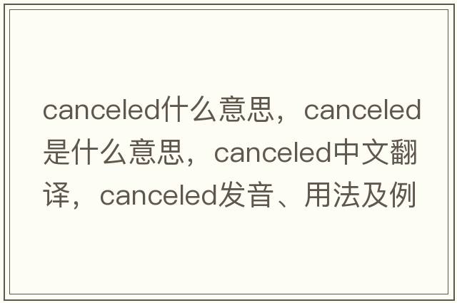 canceled什么意思，canceled是什么意思，canceled中文翻譯，canceled發(fā)音、用法及例句