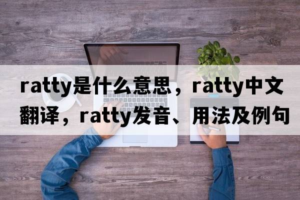 ratty是什么意思，ratty中文翻譯，ratty發(fā)音、用法及例句