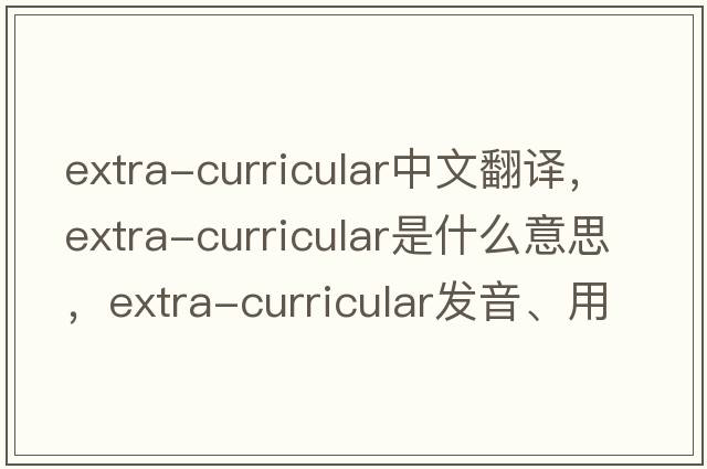 extra-curricular中文翻譯，extra-curricular是什么意思，extra-curricular發(fā)音、用法及例句