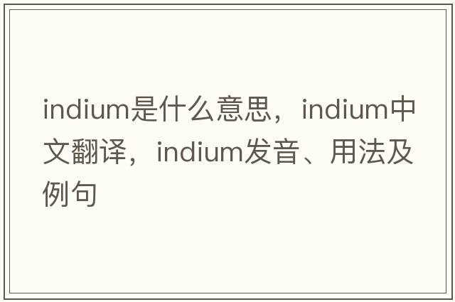 indium是什么意思，indium中文翻譯，indium發(fā)音、用法及例句