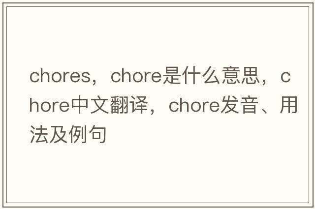 chores，chore是什么意思，chore中文翻譯，chore發(fā)音、用法及例句