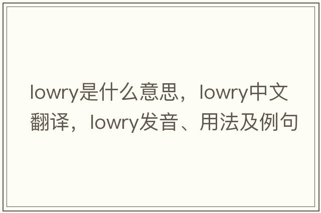 lowry是什么意思，lowry中文翻譯，lowry發(fā)音、用法及例句