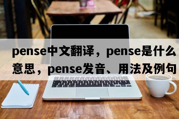 pense中文翻譯，pense是什么意思，pense發(fā)音、用法及例句