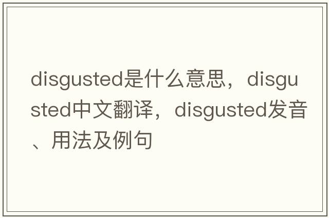 disgusted是什么意思，disgusted中文翻譯，disgusted發(fā)音、用法及例句