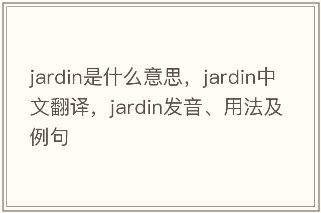 jardin是什么意思，jardin中文翻譯，jardin發(fā)音、用法及例句