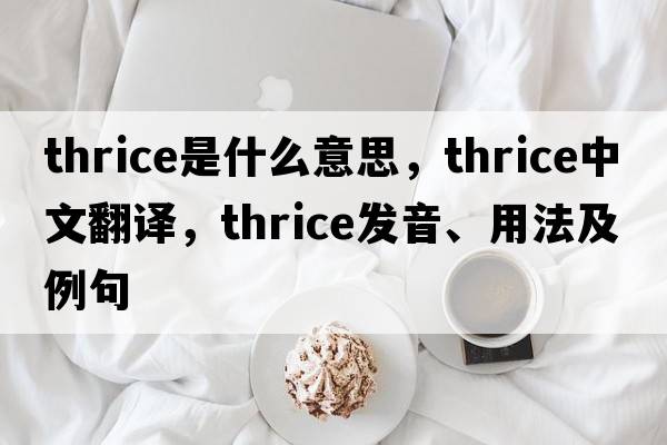 thrice是什么意思，thrice中文翻譯，thrice發(fā)音、用法及例句