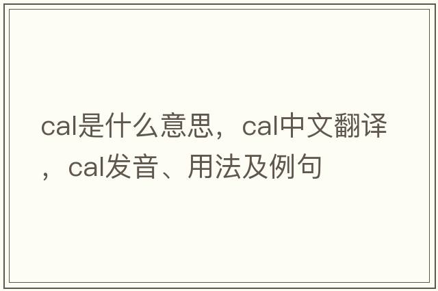 CAL是什么意思，CAL中文翻譯，CAL發(fā)音、用法及例句