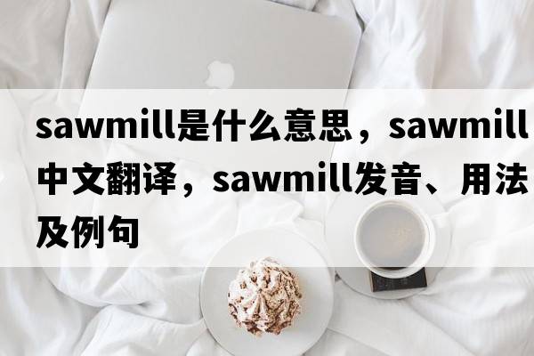 sawmill是什么意思，sawmill中文翻譯，sawmill發(fā)音、用法及例句