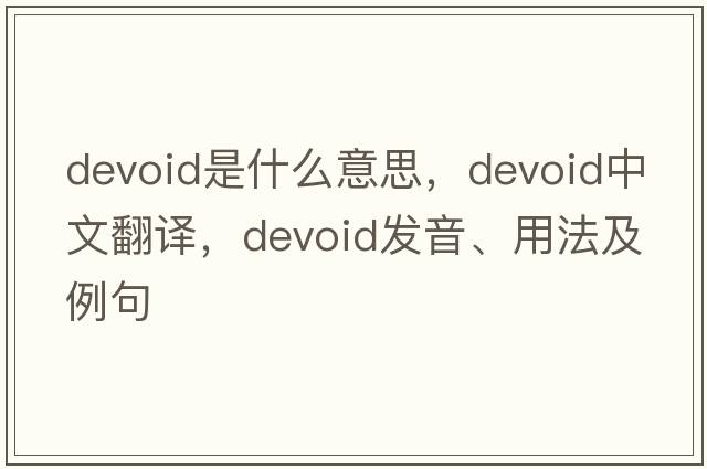 devoid是什么意思，devoid中文翻譯，devoid發(fā)音、用法及例句