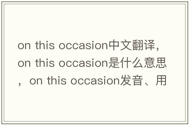 on this occasion中文翻譯，on this occasion是什么意思，on this occasion發(fā)音、用法及例句