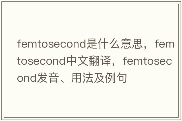 femtosecond是什么意思，femtosecond中文翻譯，femtosecond發(fā)音、用法及例句