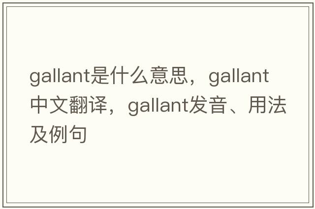 gallant是什么意思，gallant中文翻譯，gallant發(fā)音、用法及例句